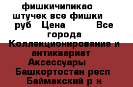 фишкичипикао  13 штучек все фишки 100 руб › Цена ­ 100 - Все города Коллекционирование и антиквариат » Аксессуары   . Башкортостан респ.,Баймакский р-н